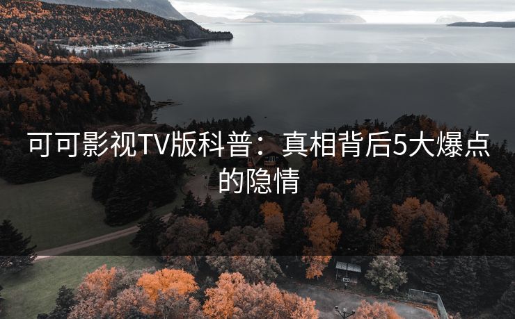 可可影视TV版科普：真相背后5大爆点的隐情